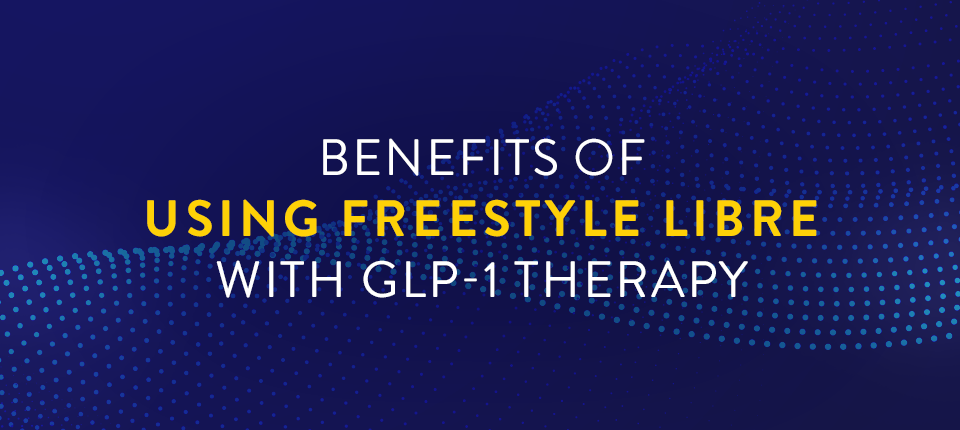 Benefits of Using FreeStyle Libre With GLP-1 Therapy